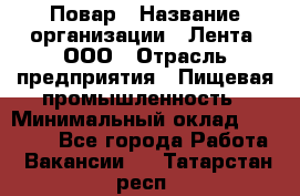 Повар › Название организации ­ Лента, ООО › Отрасль предприятия ­ Пищевая промышленность › Минимальный оклад ­ 29 987 - Все города Работа » Вакансии   . Татарстан респ.